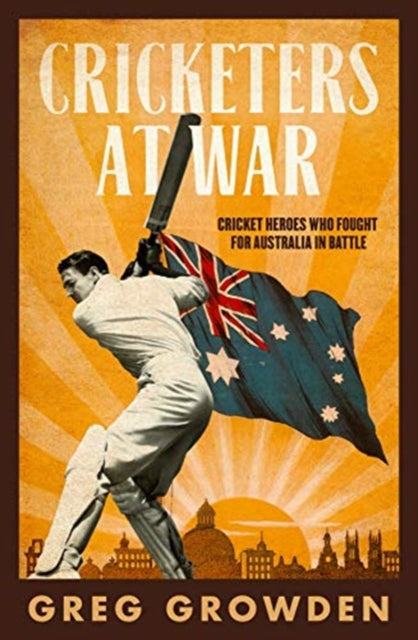 Cricketers at War: Cricket Heroes Who Also Fought for Australia in Battle