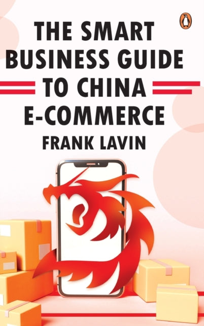 SMART BUSINESS GUIDE TO CHINA E-COMMERCE: HOW TO WIN IN THE WORLD'S LARGEST RETAIL MARKET