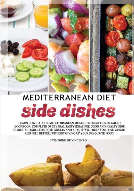 Mediterranean diet side dishes: Learn How to Cook Mediterranean Meals Through This Detailed Cookbook, Complete of Several Tasty Ideas for Good and Healthy Side Dishes. Suitable for Both Adults and Kids, It Will Help You Lose Weight and Feel Better, Withou