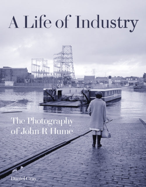 Life of Industry: The Photography of John R Hume