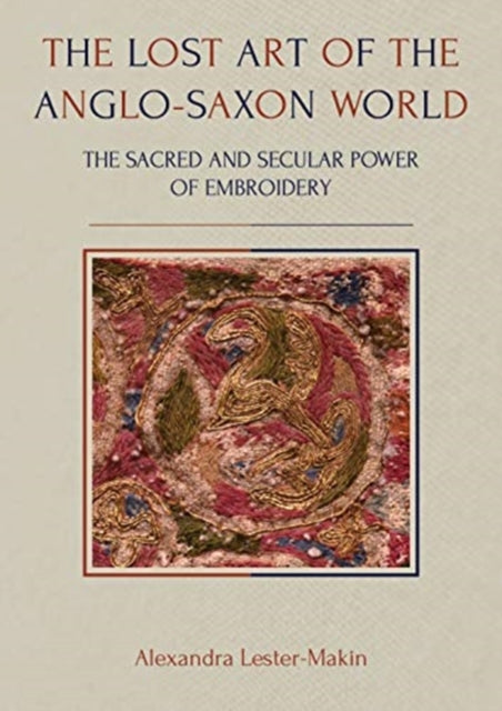 Lost Art of the Anglo-Saxon World: The Sacred and Secular Power of Embroidery