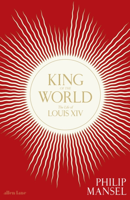 King of the World: The Life of Louis XIV