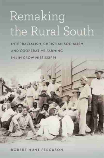 Remaking the Rural South: Interracialism, Christian Socialism, and Cooperative Farming in Jim Crow Mississippi