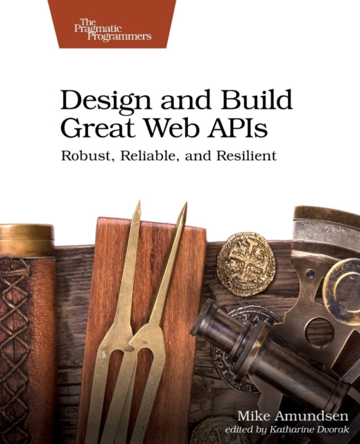 Design and Build Great Web APIs: Robust, Reliable, and Resilient