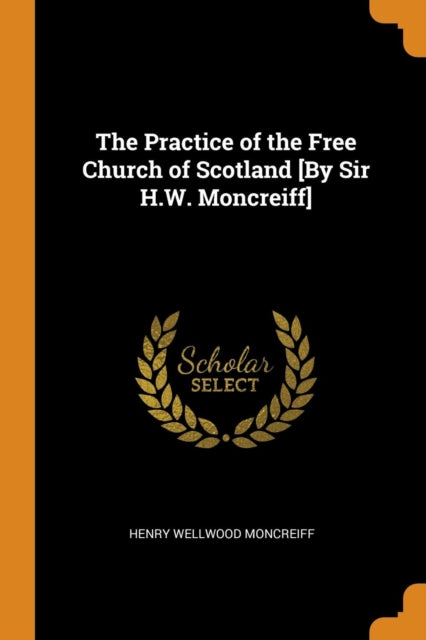 Practice of the Free Church of Scotland [by Sir H.W. Moncreiff]