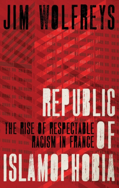 Republic of Islamophobia: The Rise of Respectable Racism in France