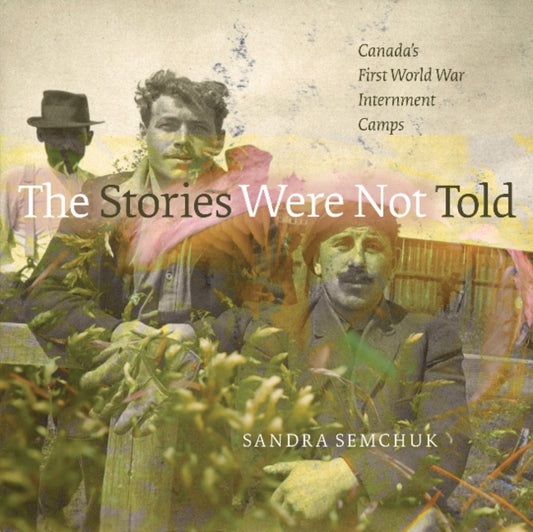 Stories Were Not Told: Canada's First World War Internment Camps