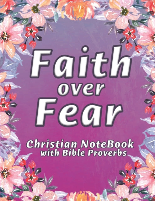Faith Over Fear Notebook: A Christian Lined Journal with Popular Bible Verses from Proverbs framed on Floral Backgrounds, for Writing and taking Notes, Large 8.5 x 11 in