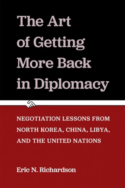 Art of Getting More Back in Diplomacy: Negotiation Lessons from North Korea, China, Libya, and the United Nations