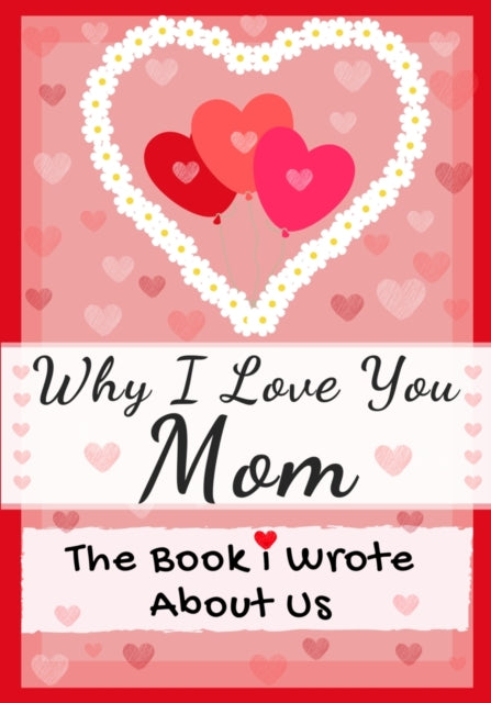 Why I Love You Mom: The Book I Wrote About Us Perfect for Kids Valentine's Day Gift, Birthdays, Christmas, Anniversaries