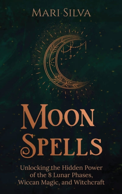 Moon Spells: Unlocking the Hidden Power of the 8 Lunar Phases, Wiccan Magic, and Witchcraft