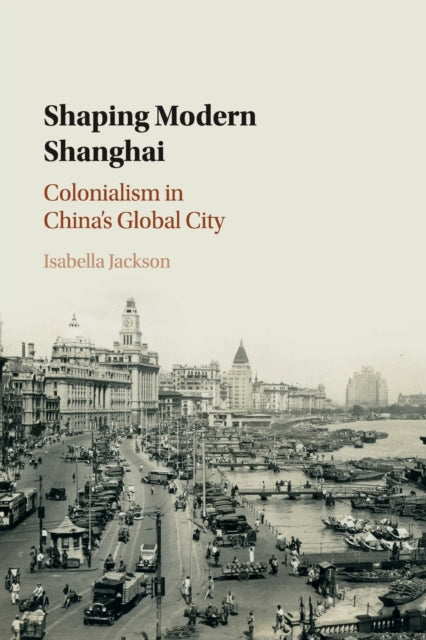 Shaping Modern Shanghai: Colonialism in China's Global City