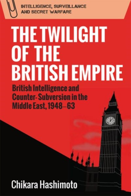 Twilight of the British Empire: British Intelligence and Counter-Subversion in the Middle East, 1948 63