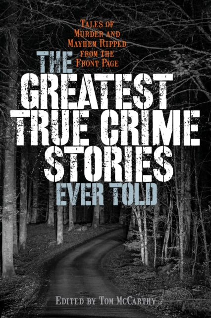 Greatest True Crime Stories Ever Told: Tales of Murder and Mayhem Ripped from the Front Page