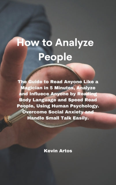 How to Analyze People: The Guide to Read Anyone Like a Magician in 5 Minutes, Analyze and Influece Anyone by Reading Body Language and Speed Read People, Using Human Psychology. Overcome Social Anxiety and Handle Small Talk Easily.