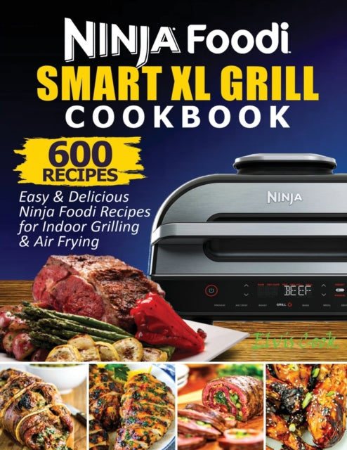 Ninja Foodi Smart XL Grill Cookbook: 600 Easy & Delicious Ninja Foodi Smart XL Grill Recipes For Indoor Grilling & Air Frying