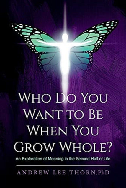 Who Do You Want to Be When You Grow Whole?: An Exploration of Meaning in the Second Half of Life