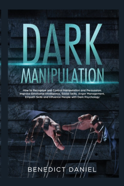 Dark Manipulation: How to Recognize and Control Manipulation and Persuasion. Improve Emotional Intelligence, Social Skills, Anger Management, Empath Skills and Influence People with Dark Psychology