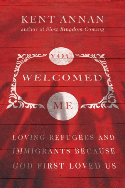 You Welcomed Me: Loving Refugees and Immigrants Because God First Loved Us