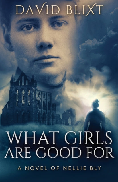 What Girls Are Good For: A Novel Of Nellie Bly