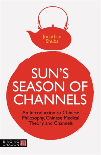 Sun's Season of Channels: An Introduction to Chinese Philosophy, Chinese Medical Theory, and Channels