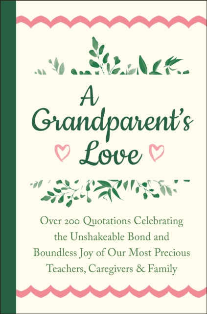 Grandparent's Love: Over 200 Quotations Celebrating the Unshakeable Bond and Boundless Joy of Our Most Precious Teachers, Caregivers & Family