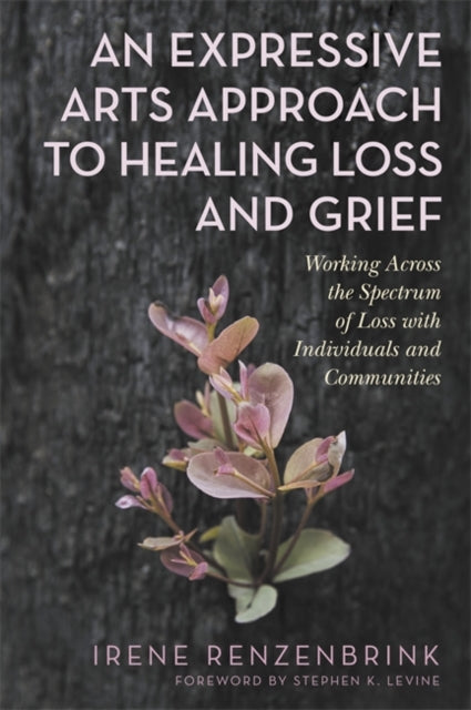 Expressive Arts Approach to Healing Loss and Grief: Working Across the Spectrum of Loss with Individuals and Communities