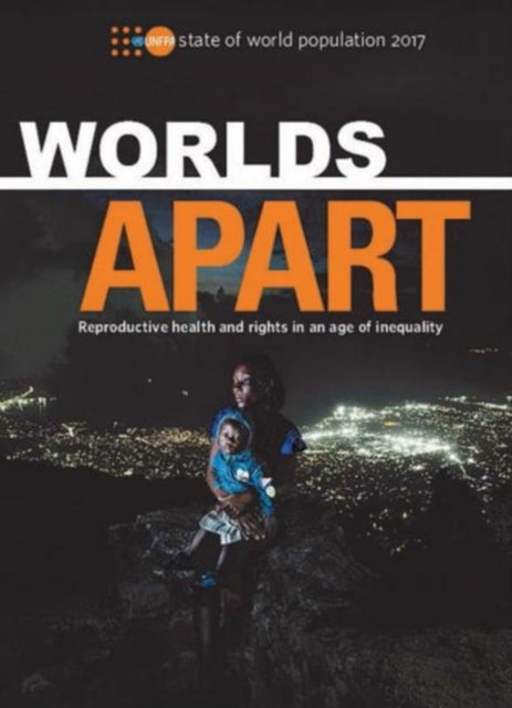 state of the world population 2017: worlds apart - reproductive health and rights in an age of inequality
