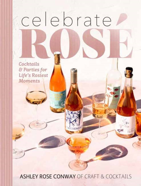 Celebrate Rose: Cocktails and Parties for Life's Rosiest Moments