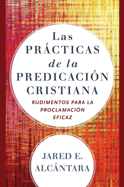 Las practicas de la predicacion cristiana: Rudimentos para la proclamacion eficaz