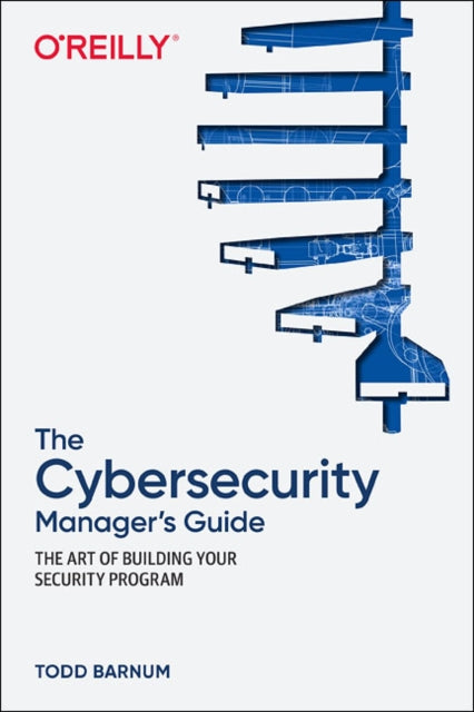 Cybersecurity Manager's Guide: The Art of Building Your Security Program