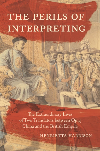 Perils of Interpreting: The Extraordinary Lives of Two Translators between Qing China and the British Empire