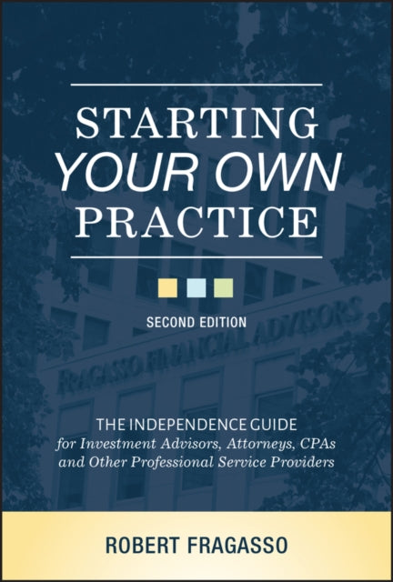Starting Your Own Practice: The Independence Guide for Investment Advisors, Attorneys, CPAs and Other Professional Service Providers