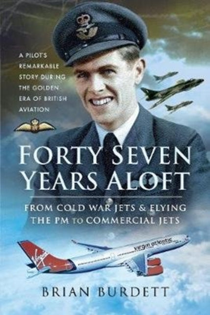 Forty-Seven Years Aloft: From Cold War Fighters and Flying the PM to Commercial Jets: A Pilot's Remarkable Story During the Golden Era of British Aviation