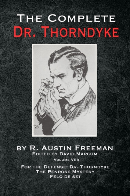 Complete Dr. Thorndyke - Volume VIII: For the Defense: Dr. Thorndyke, The Penrose Mystery and Felo de se?