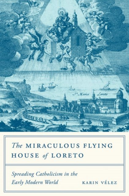 Miraculous Flying House of Loreto: Spreading Catholicism in the Early Modern World