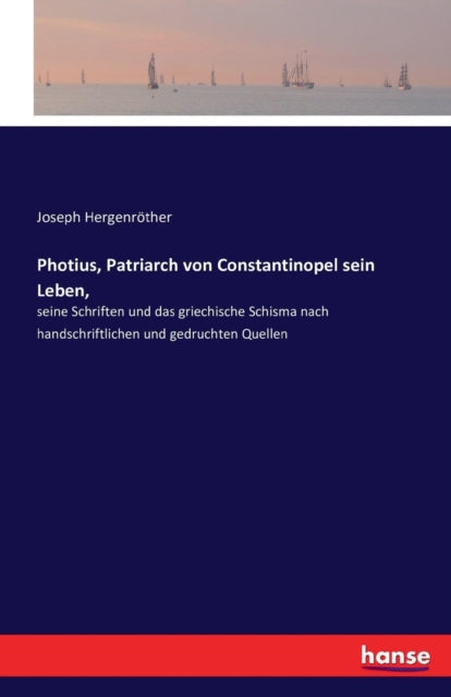 Photius, Patriarch von Constantinopel sein Leben,: seine Schriften und das griechische Schisma nach handschriftlichen und gedruchten Quellen