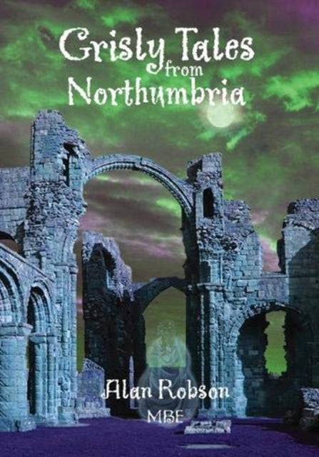 Grisly Tales from Northumbria - Alan Robson MBE