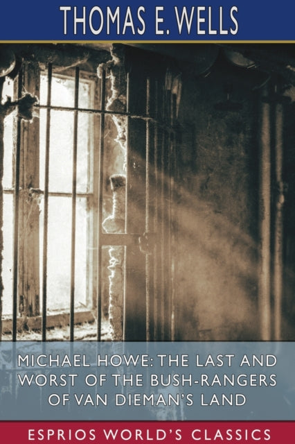 Michael Howe: The Last and Worst of the Bush-Rangers of Van Dieman's Land (Esprios Classics)