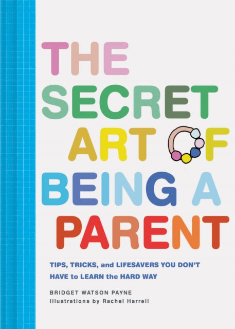 Secret Art of Being a Parent: Tips, tricks, and lifesavers you don't have to learn the hard way