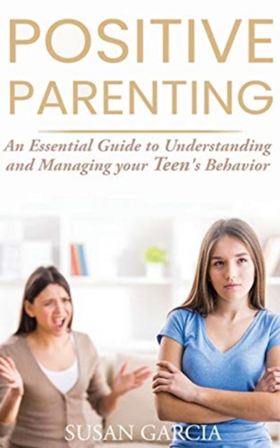 Positive Parenting: An essential guide to Understanding and Managing your Teen's Behavior