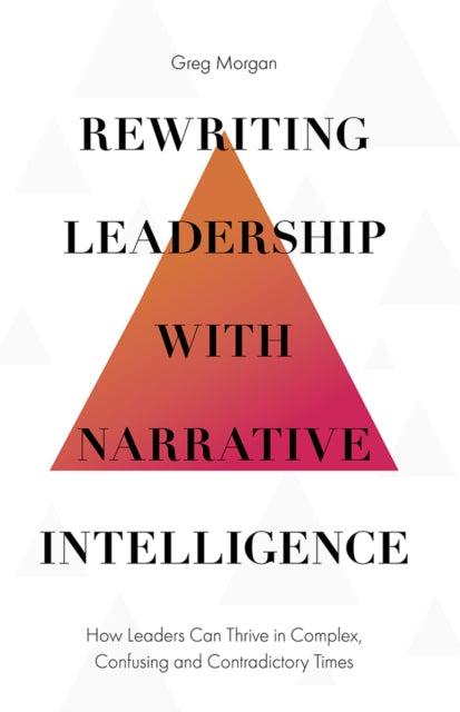 Rewriting Leadership with Narrative Intelligence: How Leaders Can Thrive in Complex, Confusing and Contradictory Times