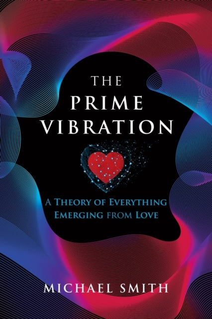 Prime Vibration: A Theory of Everything Emerging from Love