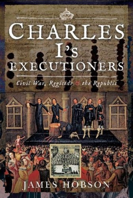 Charles I's Executioners: Civil War, Regicide and the Republic