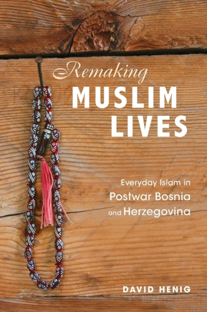 Remaking Muslim Lives: Everyday Islam in Postwar Bosnia and Herzegovina