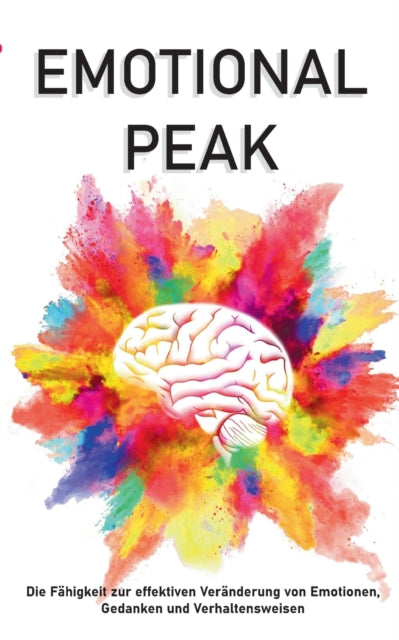 Emotional Peak: Die Fahigkeit zur effektiven Veranderung von Emotionen, Gedanken und Verhaltensweisen