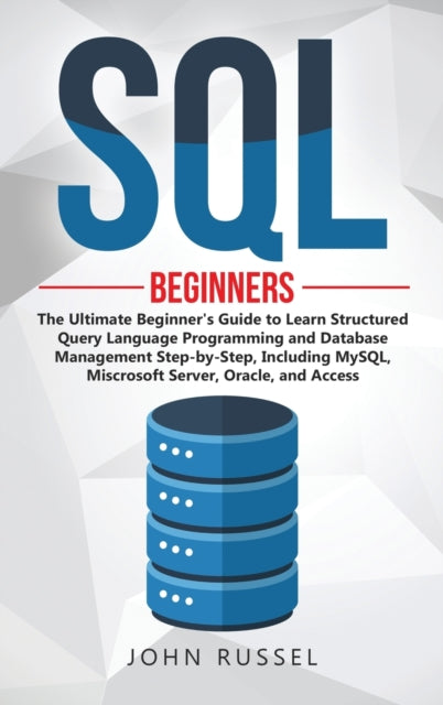 SQL: The Ultimate Beginner's Guide to Learn SQL Programming and Database Management Step-by-Step, Including MySql, Microsoft SQL Server, Oracle and Access