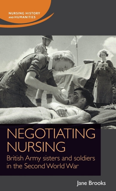 Negotiating Nursing: British Army Sisters and Soldiers in the Second World War