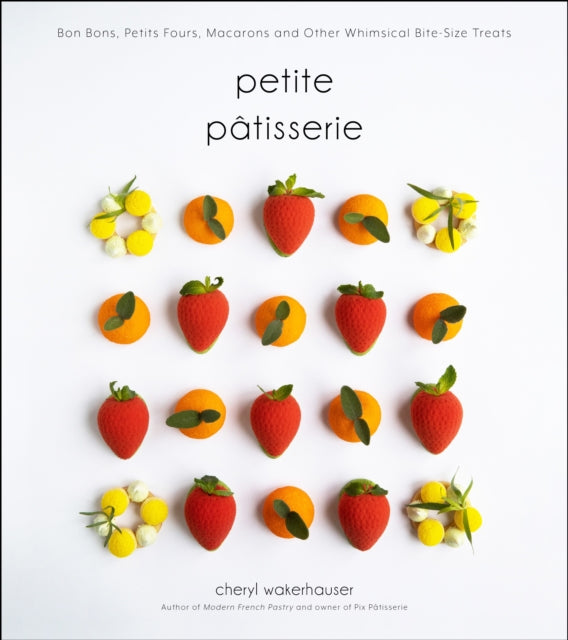 Petite Patisserie: Bon Bons, Petits Fours, Macarons and Other Whimsical Bite-Size Treats