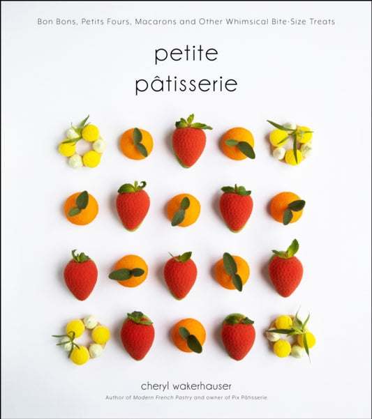 Petite Patisserie: Bon Bons, Petits Fours, Macarons and Other Whimsical Bite-Size Treats